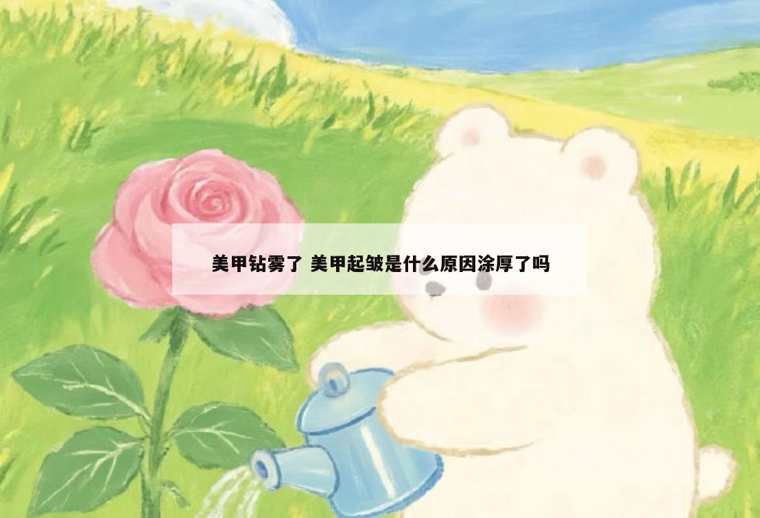 美甲钻雾了 美甲起皱是什么原因涂厚了吗