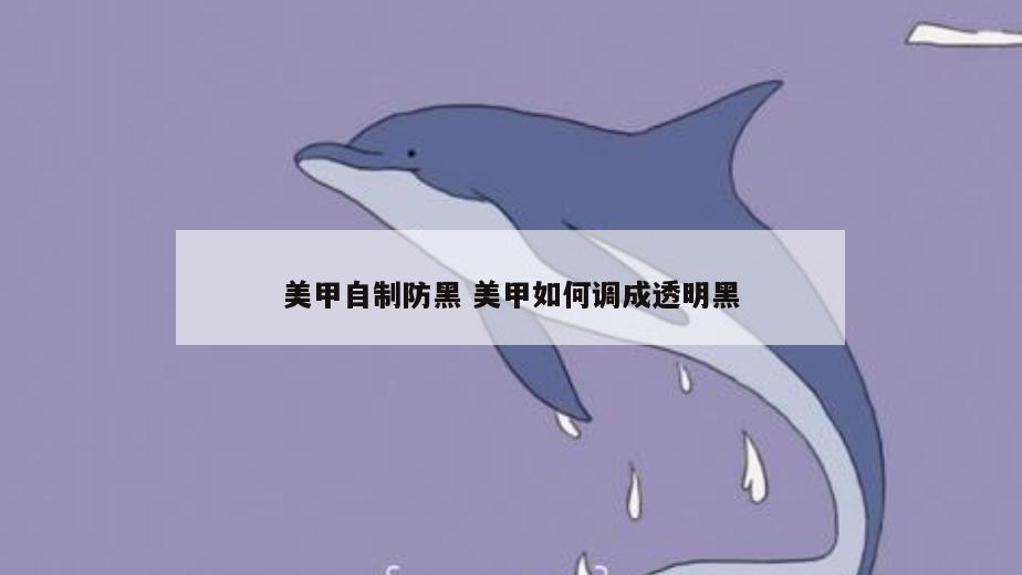 美甲自制防黑 美甲如何调成透明黑