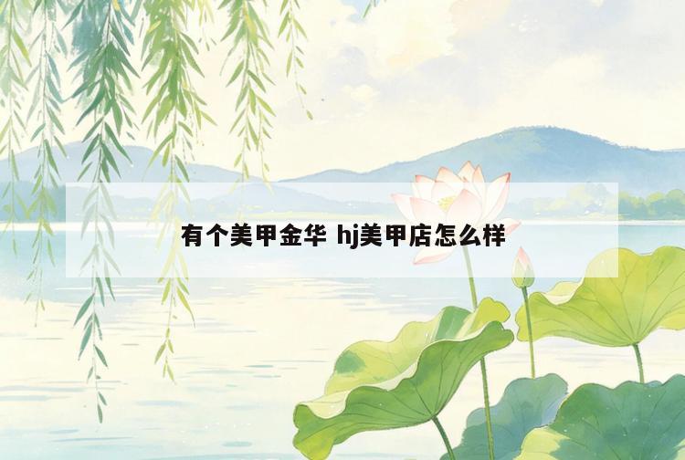 有个美甲金华 hj美甲店怎么样