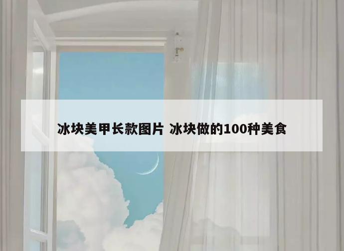 冰块美甲长款图片 冰块做的100种美食