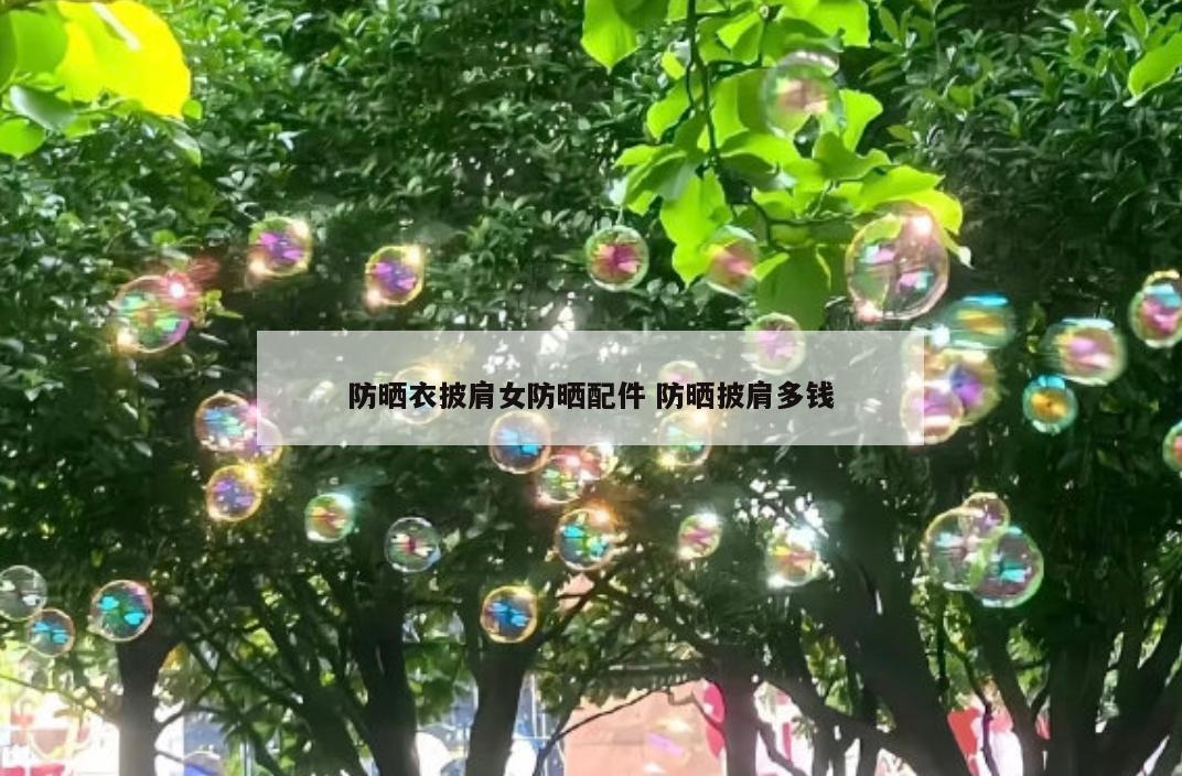 防晒衣披肩女防晒配件 防晒披肩多钱