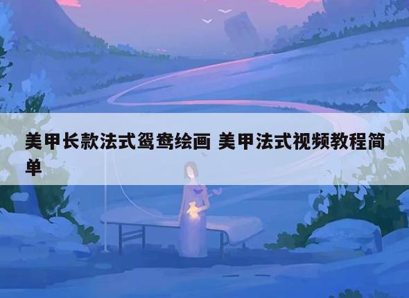 美甲长款法式鸳鸯绘画 美甲法式视频教程简单