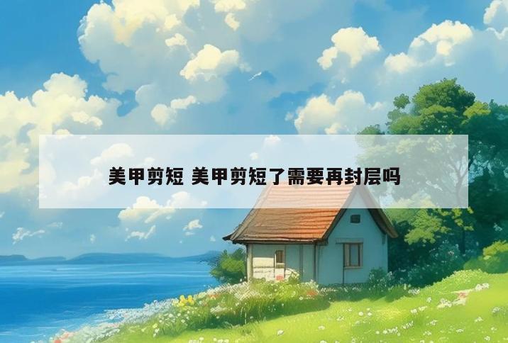 美甲剪短 美甲剪短了需要再封层吗