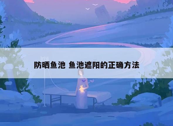防晒鱼池 鱼池遮阳的正确方法