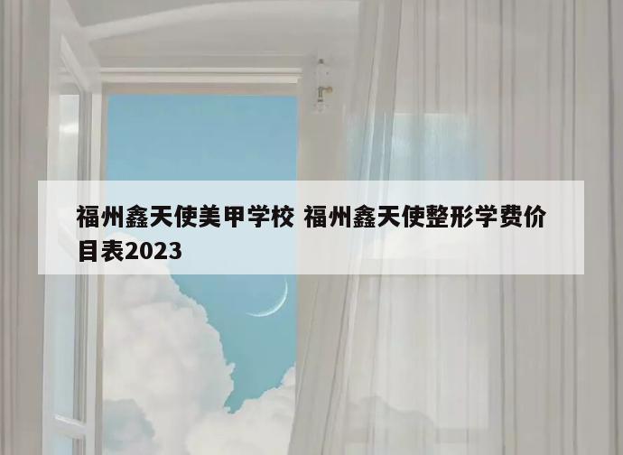 福州鑫天使美甲学校 福州鑫天使整形学费价目表2023