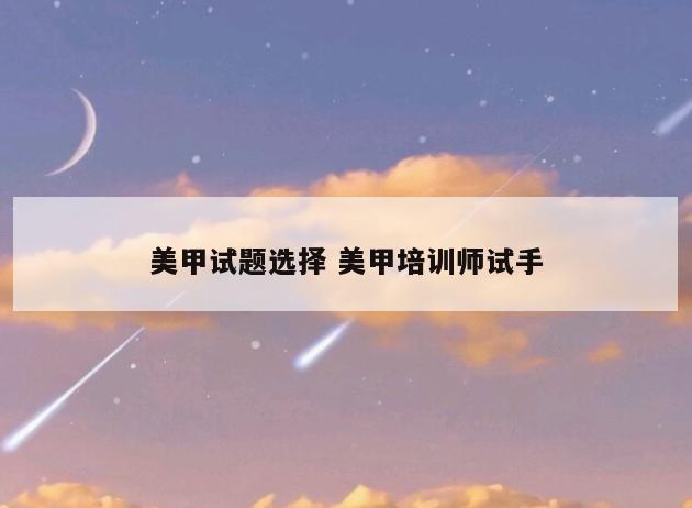 美甲试题选择 美甲培训师试手
