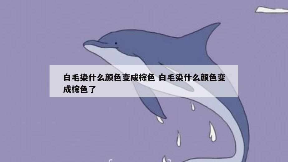 白毛染什么颜色变成棕色 白毛染什么颜色变成棕色了