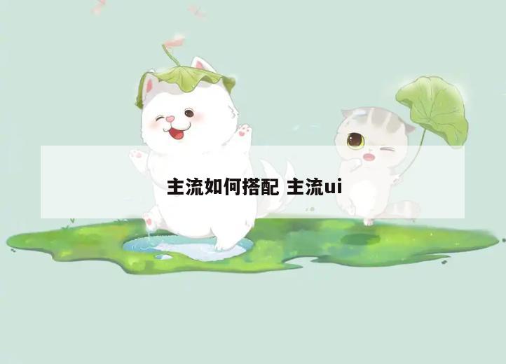 主流如何搭配 主流ui