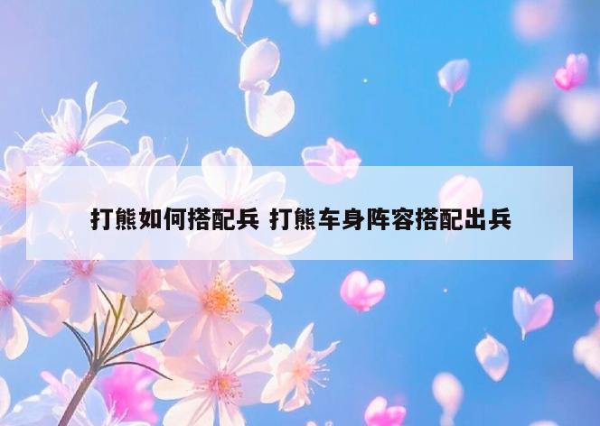 打熊如何搭配兵 打熊车身阵容搭配出兵