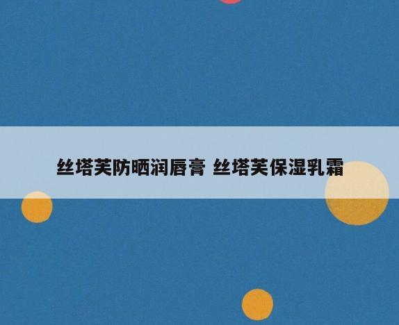 丝塔芙防晒润唇膏 丝塔芙保湿乳霜