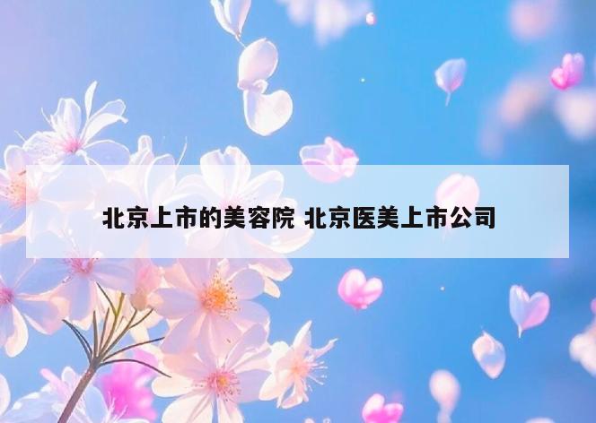 北京上市的美容院 北京医美上市公司