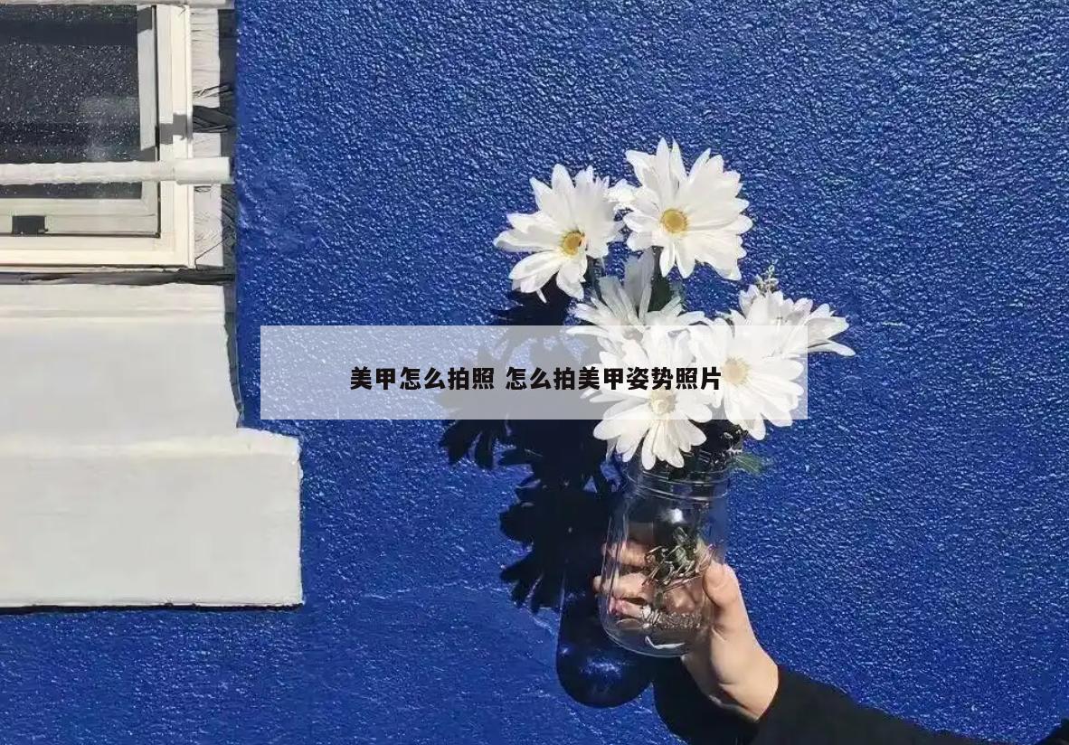 美甲怎么拍照 怎么拍美甲姿势照片