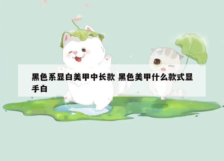 黑色系显白美甲中长款 黑色美甲什么款式显手白