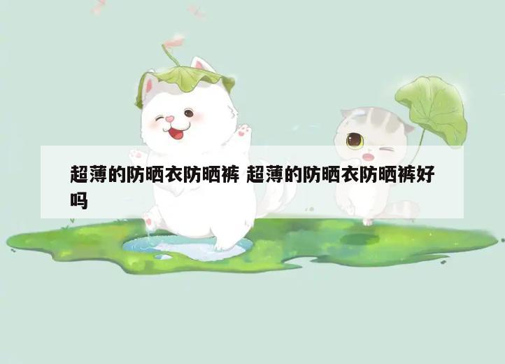 超薄的防晒衣防晒裤 超薄的防晒衣防晒裤好吗