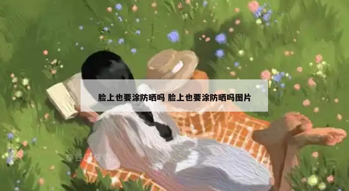 脸上也要涂防晒吗 脸上也要涂防晒吗图片