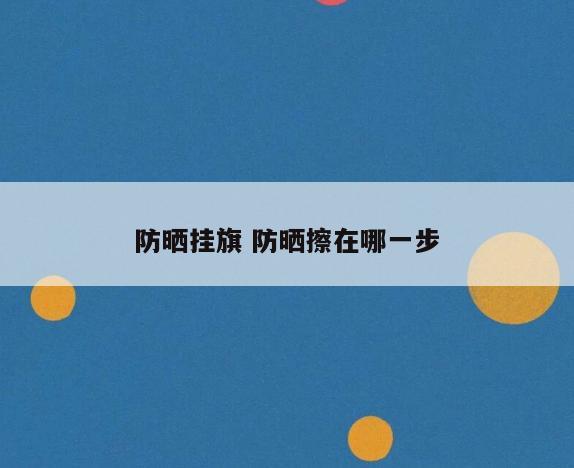 防晒挂旗 防晒擦在哪一步