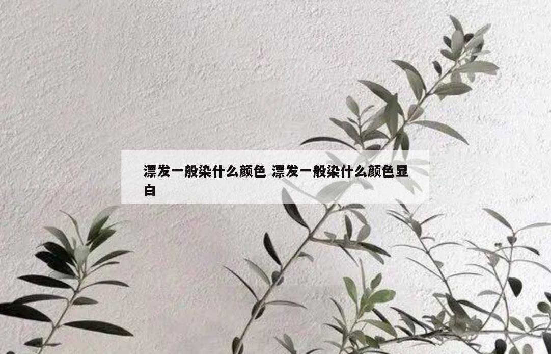 漂发一般染什么颜色 漂发一般染什么颜色显白