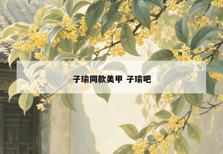 子瑜同款美甲 子瑜吧