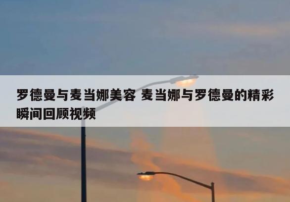 罗德曼与麦当娜美容 麦当娜与罗德曼的精彩瞬间回顾视频
