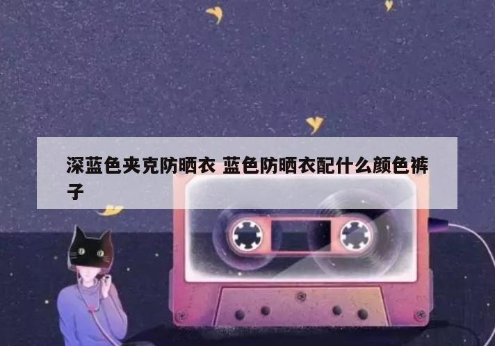 深蓝色夹克防晒衣 蓝色防晒衣配什么颜色裤子