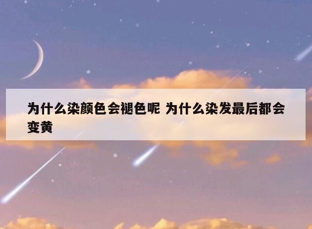 为什么染颜色会褪色呢 为什么染发最后都会变黄