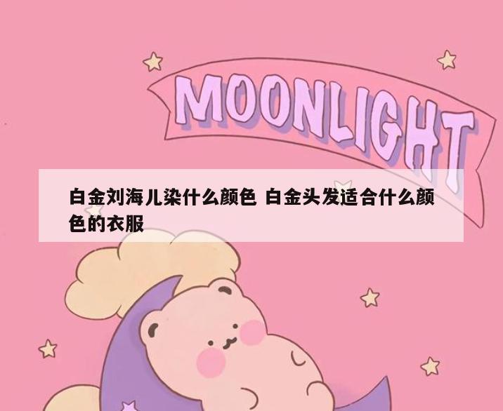 白金刘海儿染什么颜色 白金头发适合什么颜色的衣服