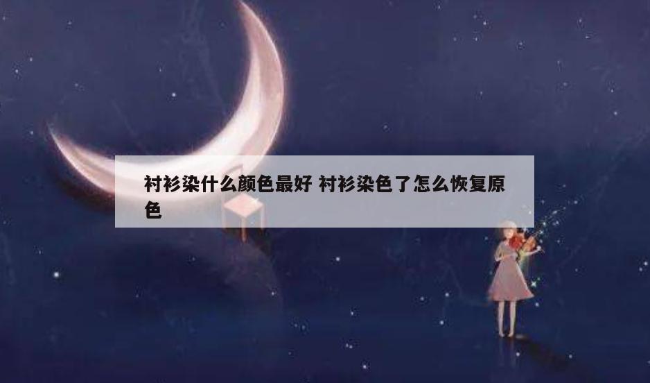 衬衫染什么颜色最好 衬衫染色了怎么恢复原色