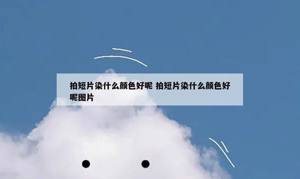 拍短片染什么颜色好呢 拍短片染什么颜色好呢图片