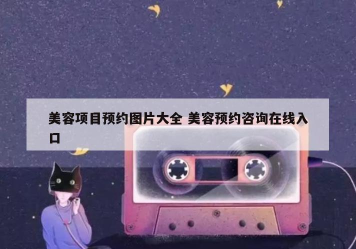 美容项目预约图片大全 美容预约咨询在线入口