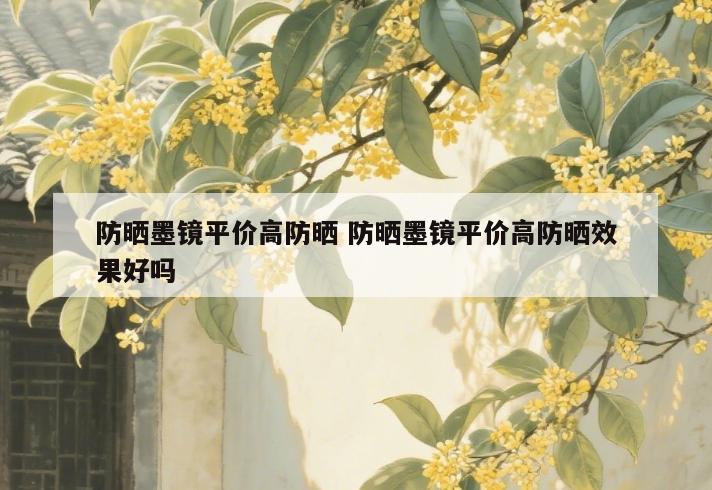 防晒墨镜平价高防晒 防晒墨镜平价高防晒效果好吗