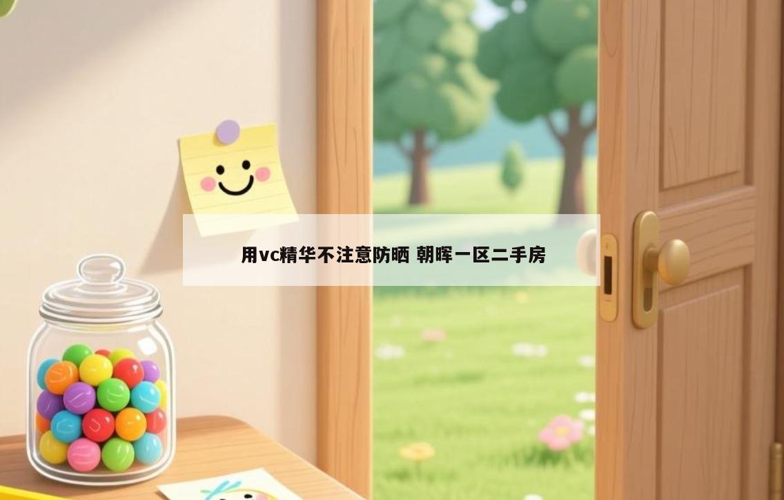 用vc精华不注意防晒 朝晖一区二手房