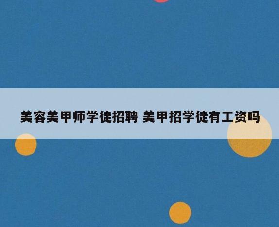 美容美甲师学徒招聘 美甲招学徒有工资吗