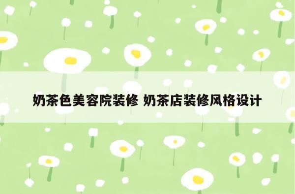 奶茶色美容院装修 奶茶店装修风格设计