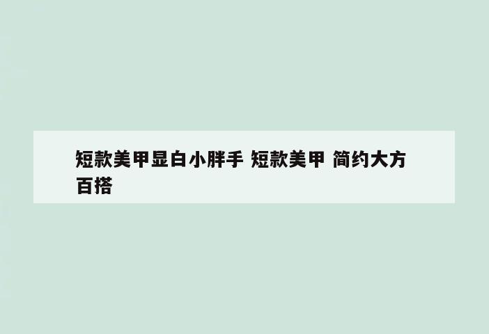 短款美甲显白小胖手 短款美甲 简约大方 百搭