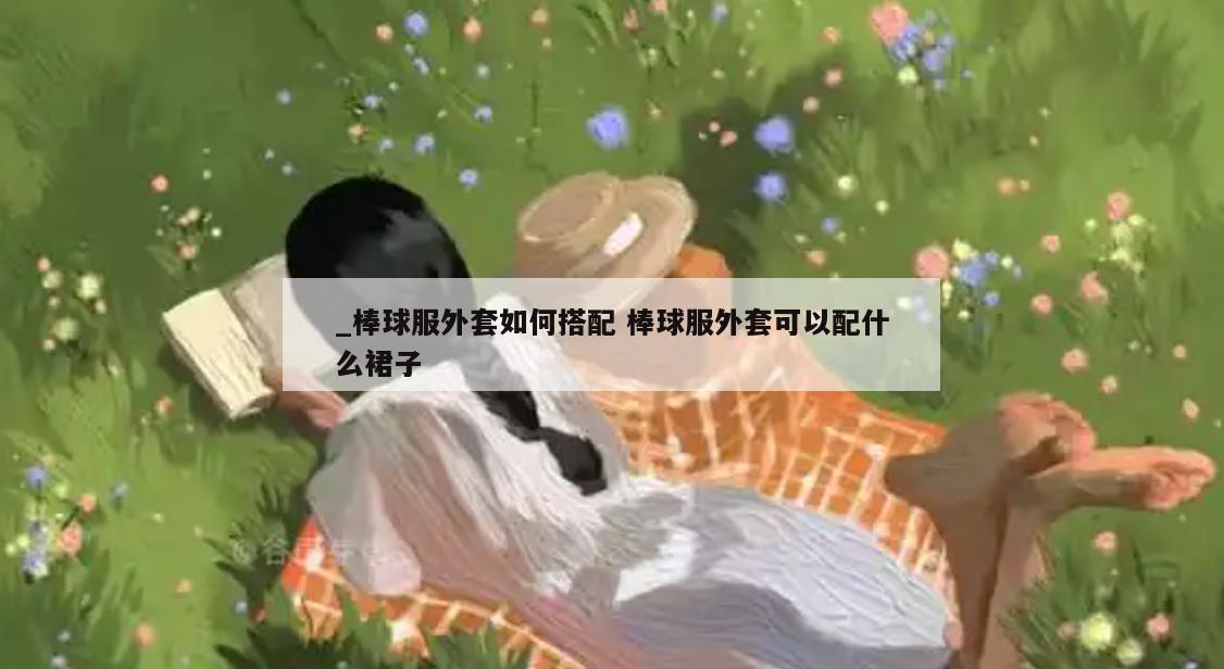 _棒球服外套如何搭配 棒球服外套可以配什么裙子