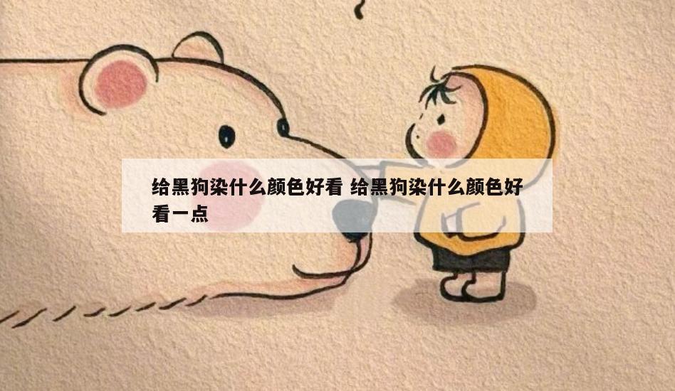 给黑狗染什么颜色好看 给黑狗染什么颜色好看一点