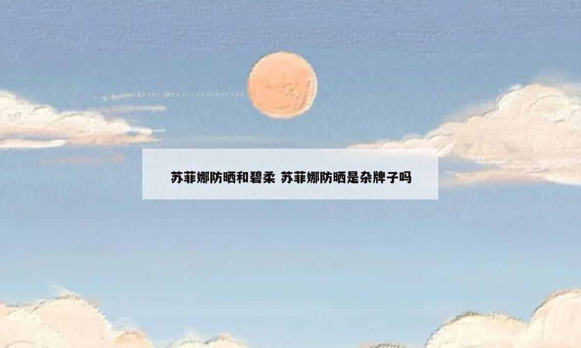 苏菲娜防晒和碧柔 苏菲娜防晒是杂牌子吗