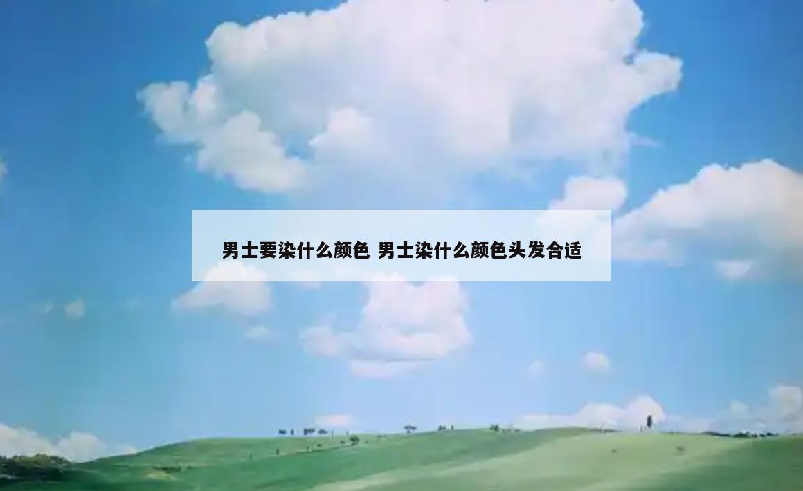 男士要染什么颜色 男士染什么颜色头发合适