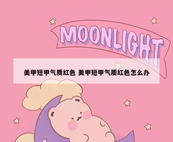美甲短甲气质红色 美甲短甲气质红色怎么办
