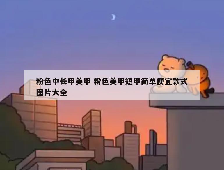 粉色中长甲美甲 粉色美甲短甲简单便宜款式图片大全