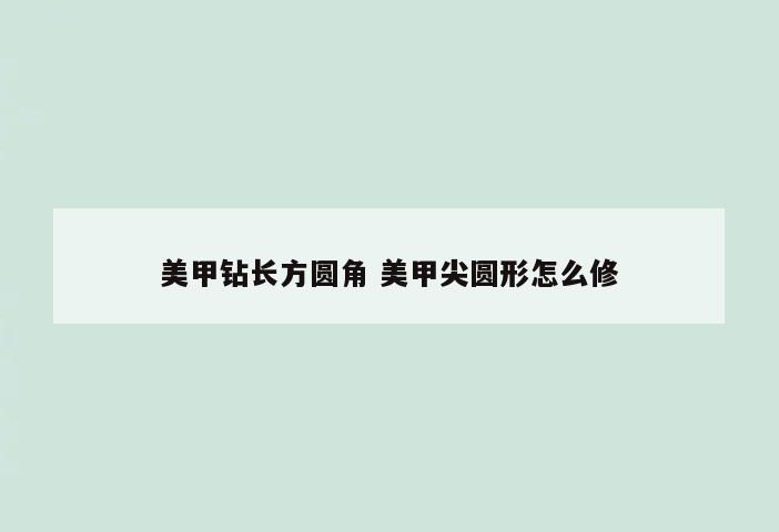 美甲钻长方圆角 美甲尖圆形怎么修