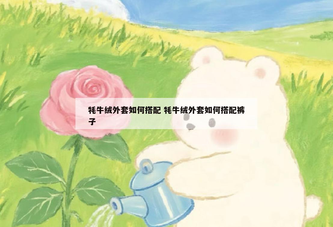 牦牛绒外套如何搭配 牦牛绒外套如何搭配裤子