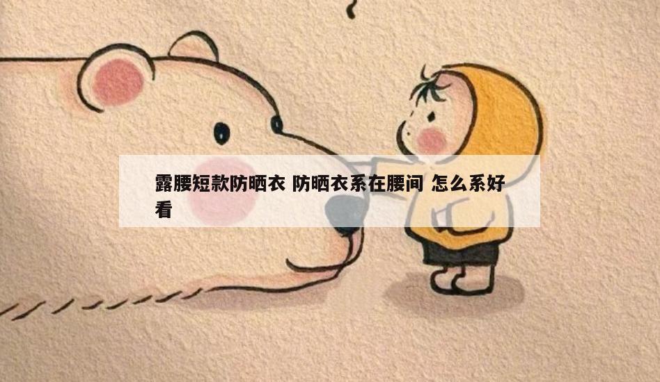 露腰短款防晒衣 防晒衣系在腰间 怎么系好看