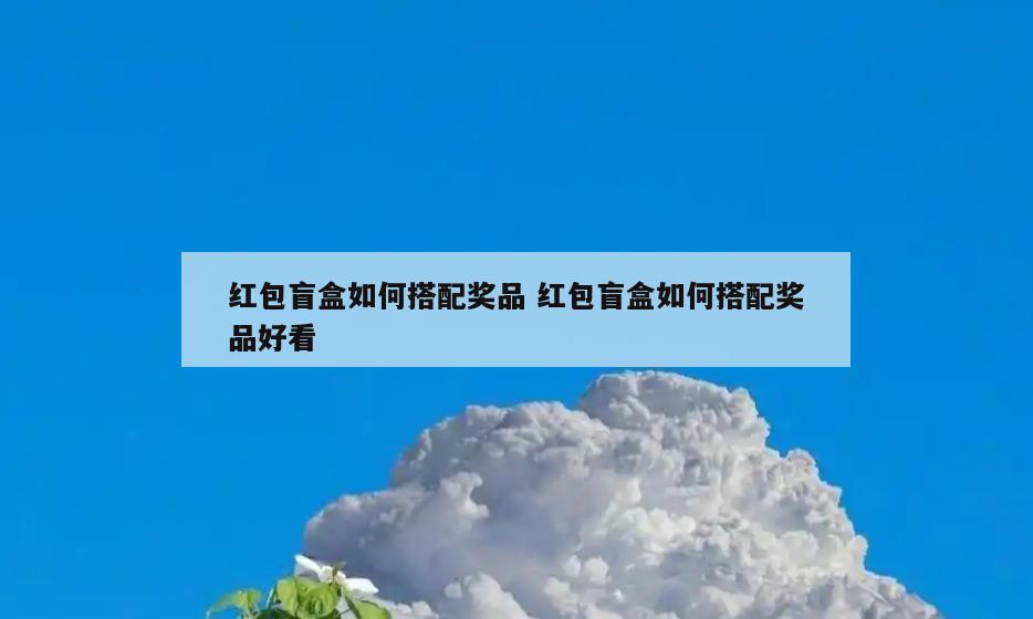 红包盲盒如何搭配奖品 红包盲盒如何搭配奖品好看