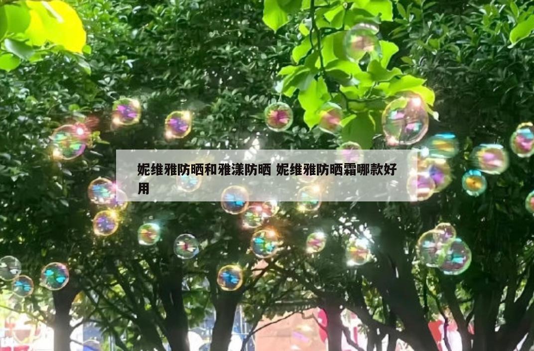 妮维雅防晒和雅漾防晒 妮维雅防晒霜哪款好用