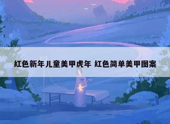 红色新年儿童美甲虎年 红色简单美甲图案