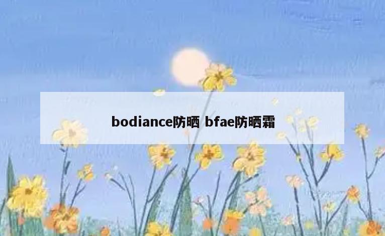 bodiance防晒 bfae防晒霜