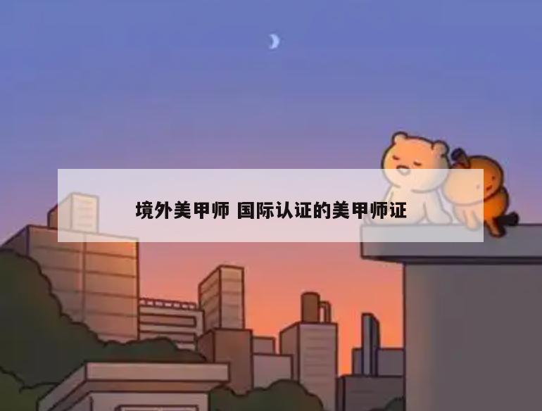 境外美甲师 国际认证的美甲师证