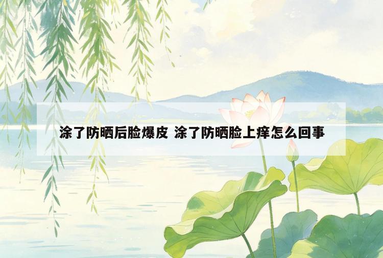 涂了防晒后脸爆皮 涂了防晒脸上痒怎么回事