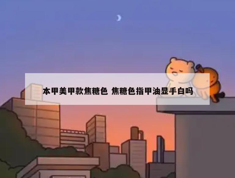本甲美甲款焦糖色 焦糖色指甲油显手白吗
